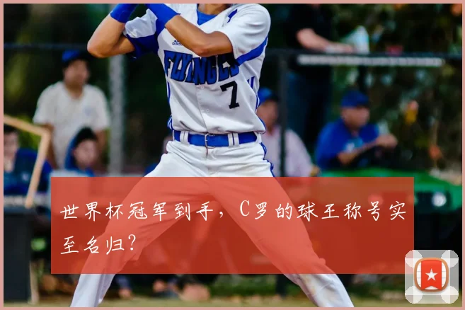 世界杯冠军到手,C罗的球王称号实至名归?