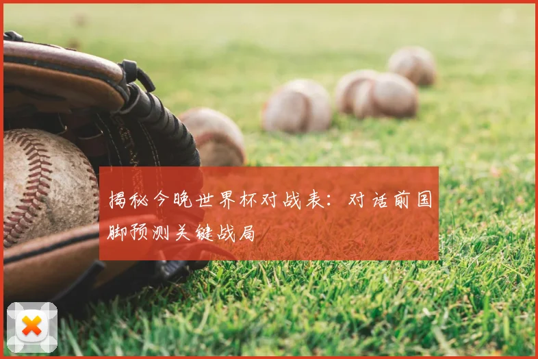 揭秘今晚世界杯对战表:对话前国脚预测关键战局