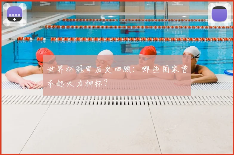 世界杯冠军历史回顾：哪些国家曾举起大力神杯？
