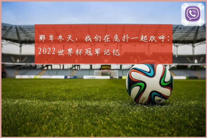 那年冬天，我们在虎扑一起欢呼：2022世界杯冠军记忆