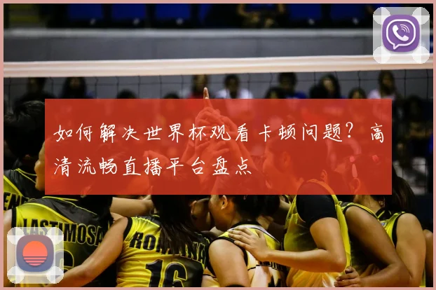 如何解决世界杯观看卡顿问题？高清流畅直播平台盘点