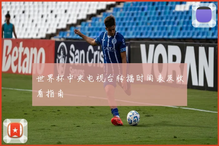 世界杯中央电视台转播时间表及收看指南
