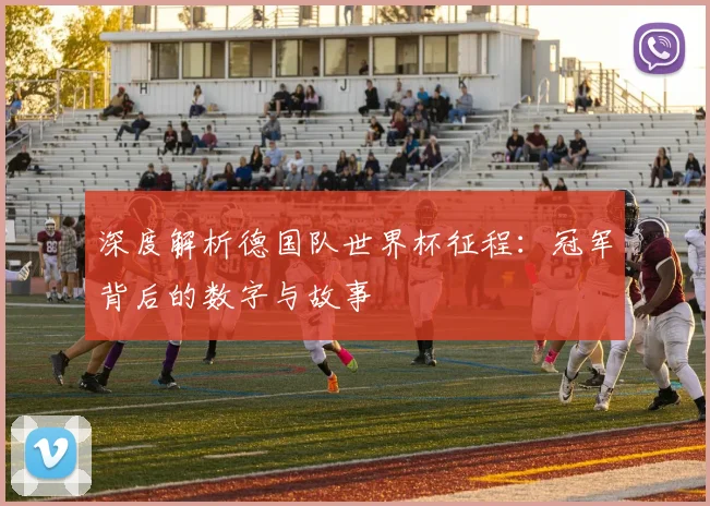 深度解析德国队世界杯征程:冠军背后的数字与故事