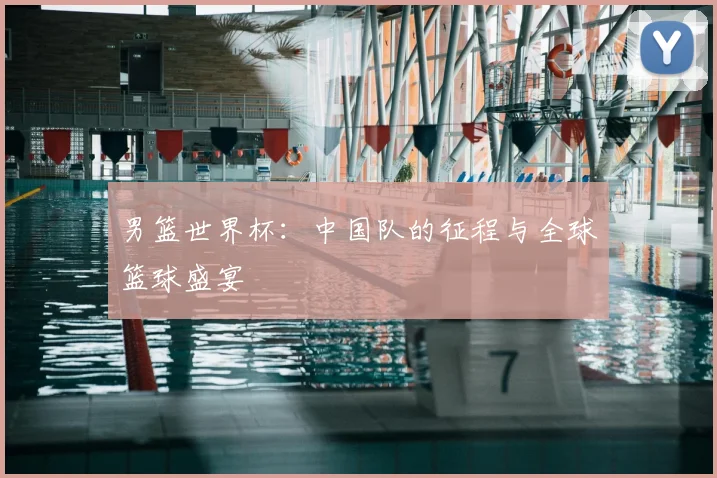 男篮世界杯:中国队的征程与全球篮球盛宴