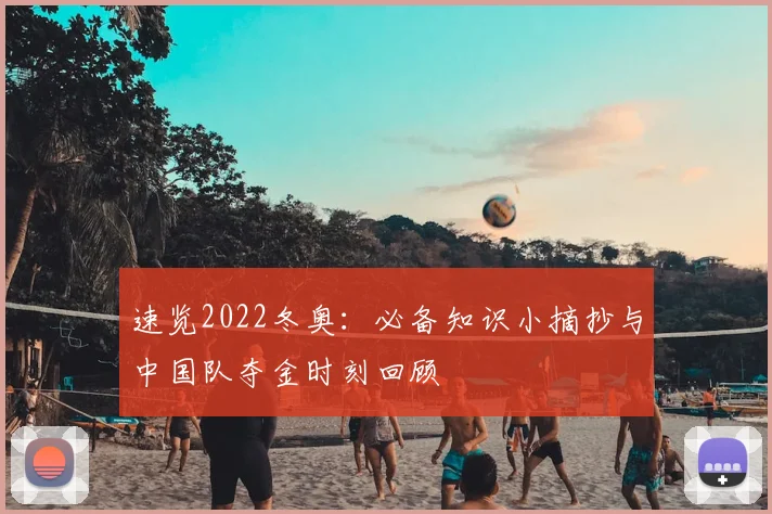 速览2022冬奥:必备知识小摘抄与中国队夺金时刻回顾