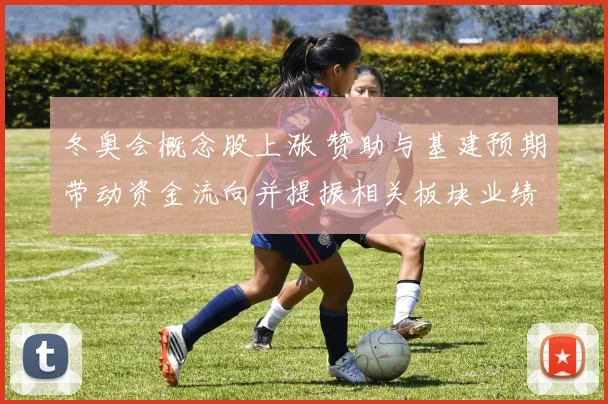 冬奥会概念股上涨 赞助与基建预期带动资金流向并提振相关板块业绩预期