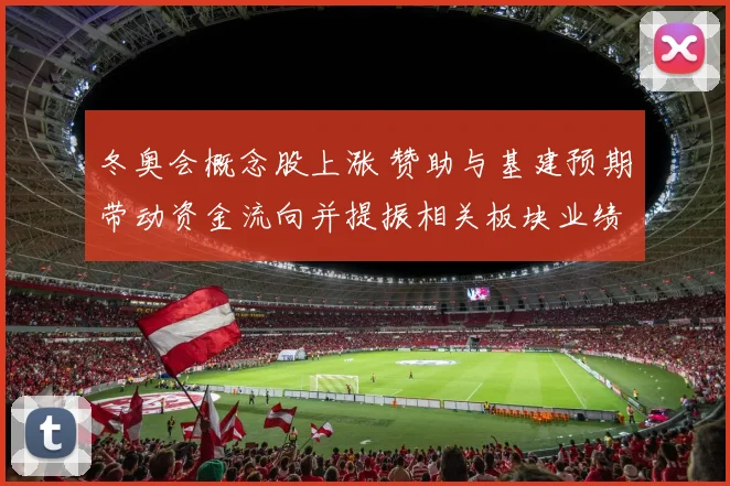 冬奥会概念股上涨 赞助与基建预期带动资金流向并提振相关板块业绩预期