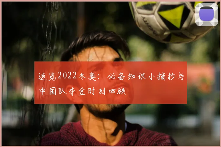 速览2022冬奥：必备知识小摘抄与中国队夺金时刻回顾